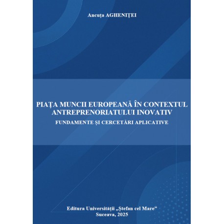 PIAȚA MUNCII EUROPEANĂ ÎN CONTEXTUL ANTREPRENORIATULUI INOVATIV FUNDAMENTE ȘI CERCETĂRI APLICATIVE